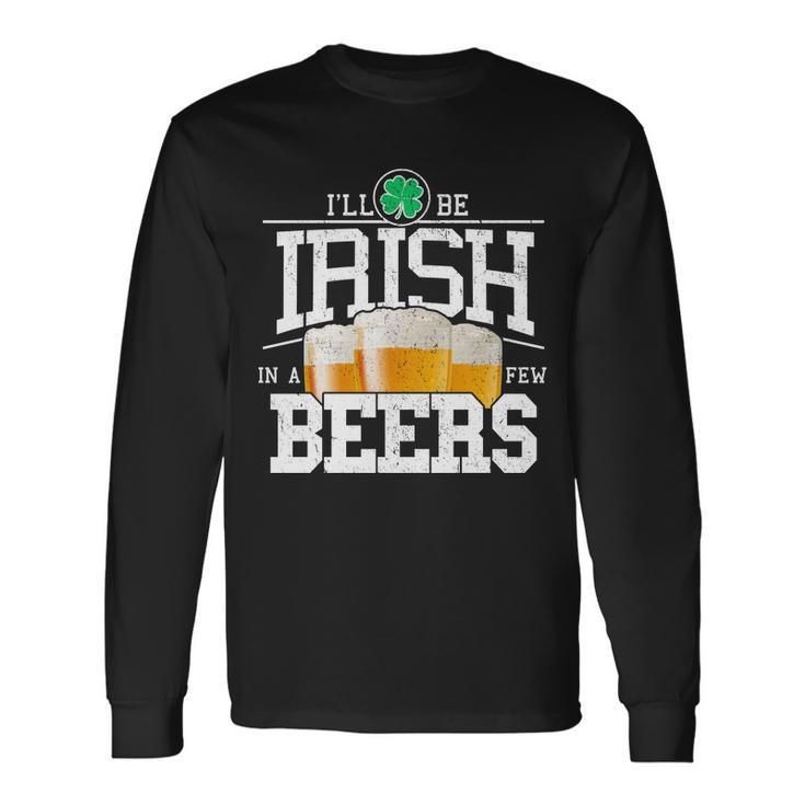 St Patricks Day Ill Be Irish In A Few Beers Long Sleeve T-Shirt