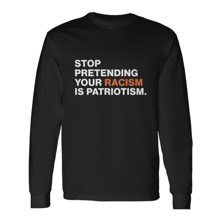 Stop Pretending Your Racism Is Patriotism V3 Long Sleeve T-Shirt