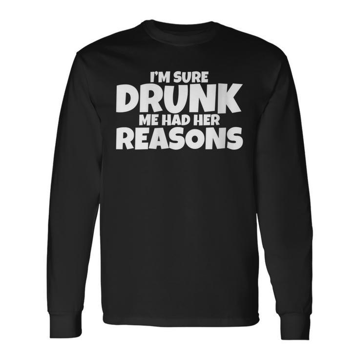 Im Sure Drunk Me Had Her Reasons Long Sleeve T-Shirt