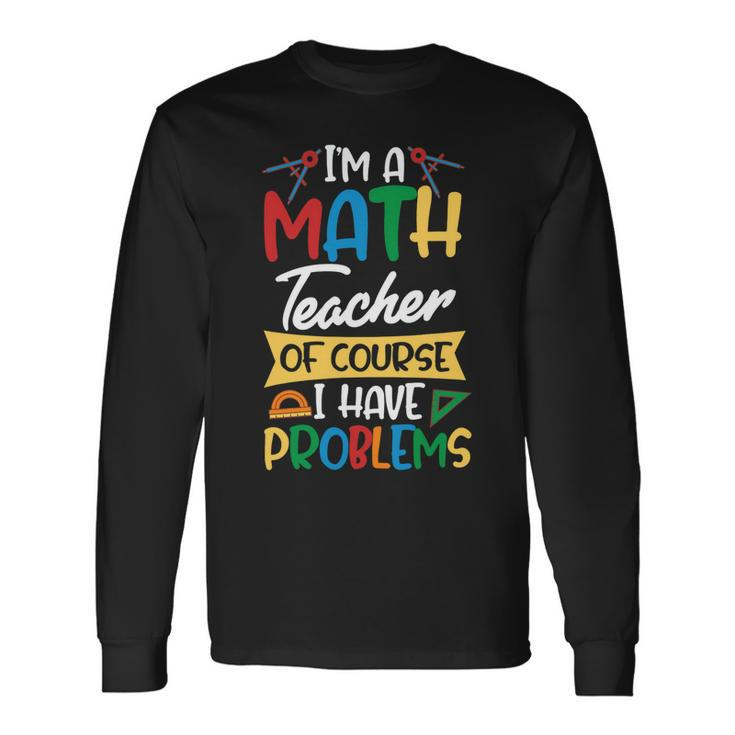 Teacher Im A Math Teacher Of Course I Have Problems Long Sleeve T-Shirt