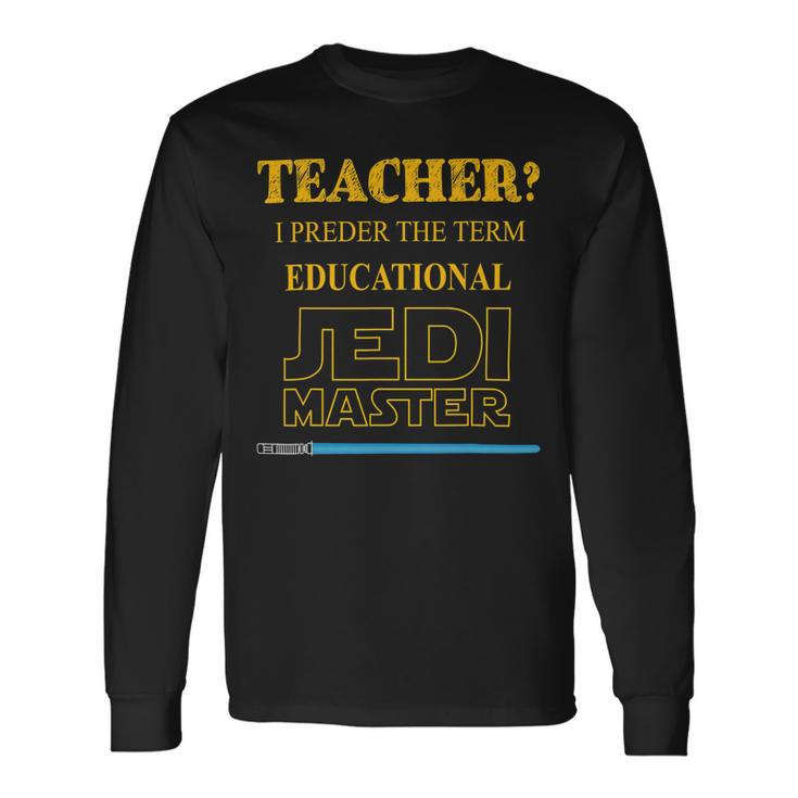 Teacher I Prefer The Term Educational Jedimaster Long Sleeve T-Shirt Gifts ideas