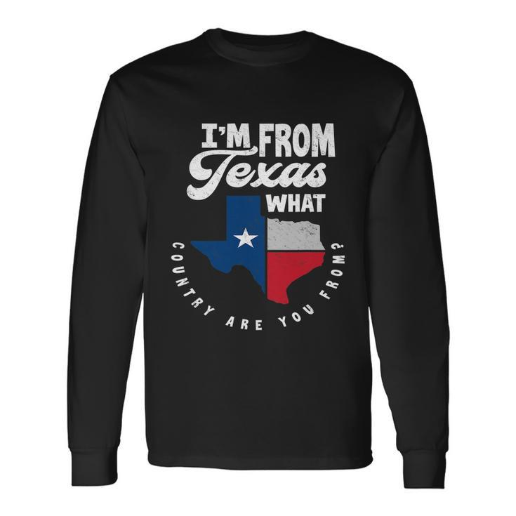 Im From Texas What Country Are From Proud Texan Long Sleeve T-Shirt