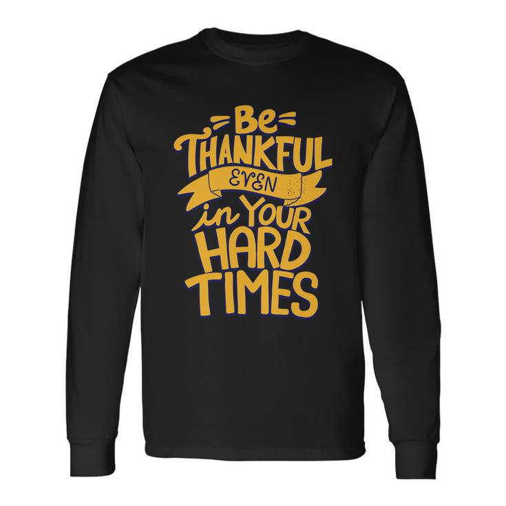 Be Thankful Even In Your Hard Times Long Sleeve T-Shirt