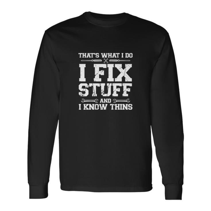 Thats What I Do I Fix Stuff And I Know Things Long Sleeve T-Shirt Gifts ideas