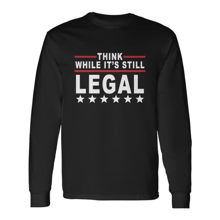 Think While Its Still Legal Tshirt Long Sleeve T-Shirt
