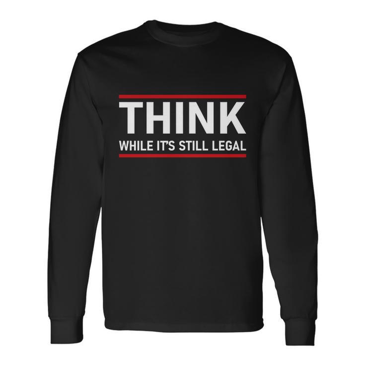 Think While Its Still Legal Political Statement Tshirt Long Sleeve T-Shirt