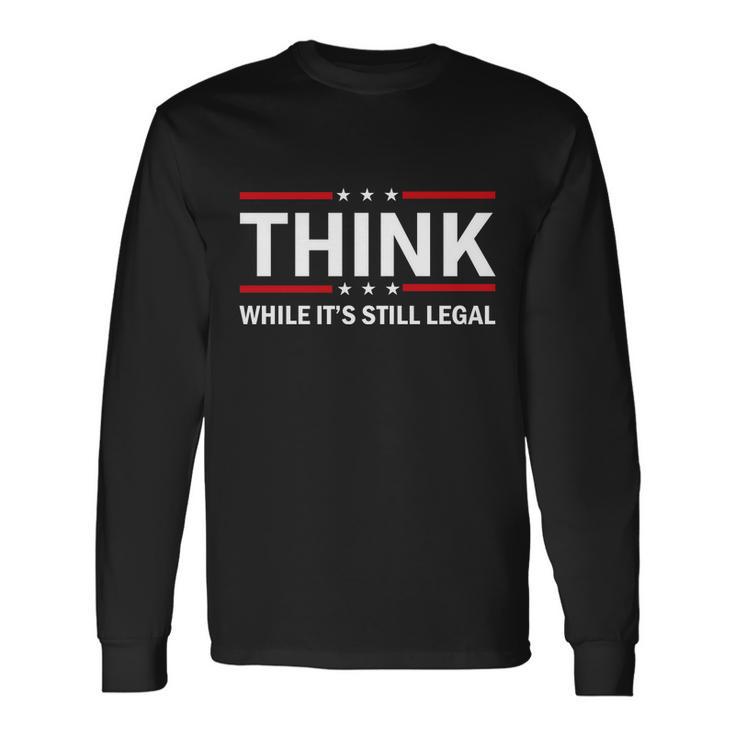 Think While Its Still Legal Stand Up For Freedom Tshirt Long Sleeve T-Shirt