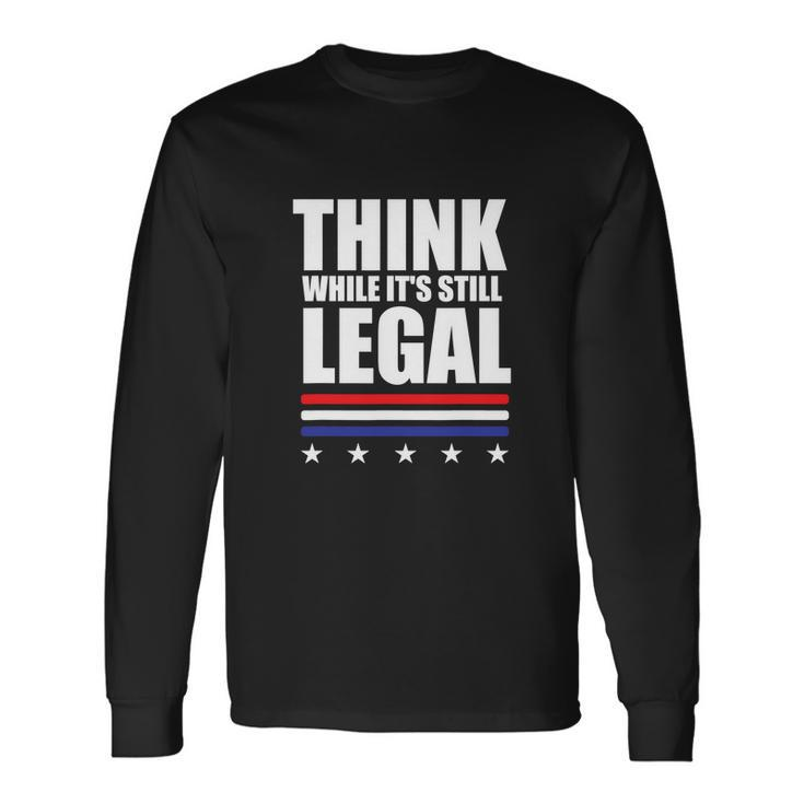 Think While It Is Still Legal Trending Tshirt Long Sleeve T-Shirt