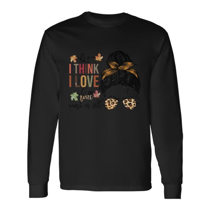 But I Think I Love Fall Most Of All Thanksgiving Quote Long Sleeve T-Shirt