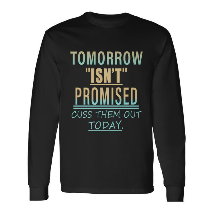 Tomorrow Isnt Promised Cuss Them Out Today Great Long Sleeve T-Shirt Gifts ideas