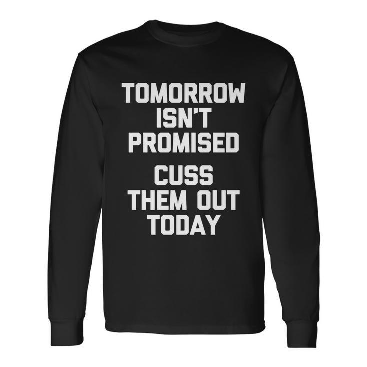 Tomorrow Isnt Promised Cuss Them Out Today Great Long Sleeve T-Shirt