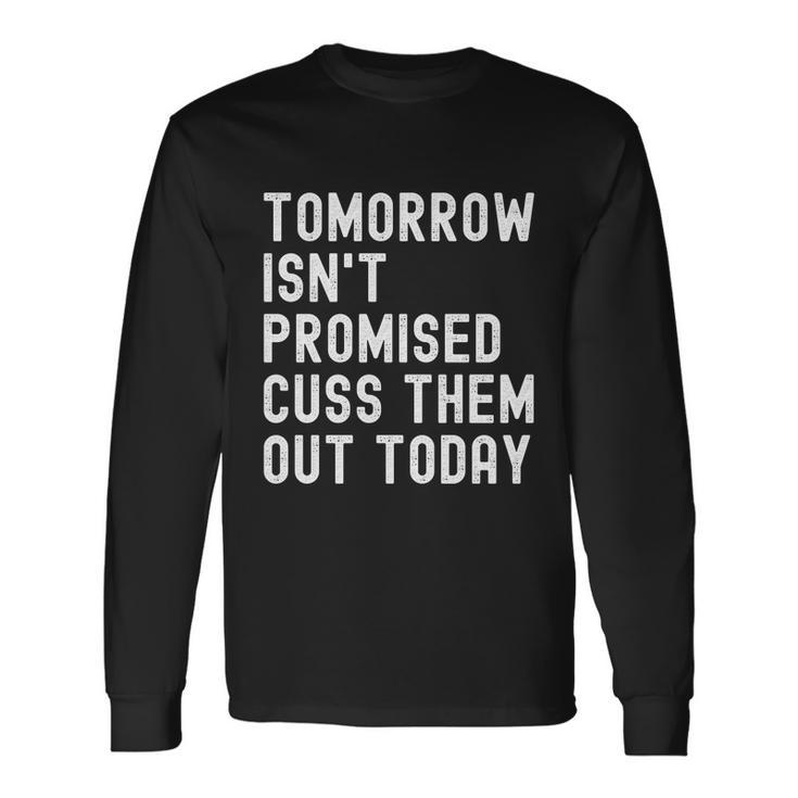 Tomorrow Isnt Promised Cuss Them Out Today Tee Cool Long Sleeve T-Shirt