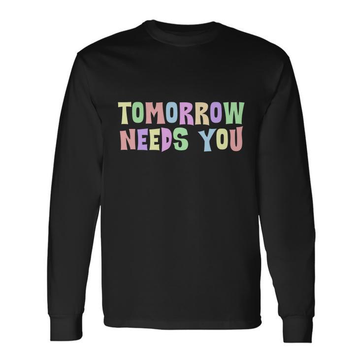 Tomorrow Need You Mental Health Awareness Long Sleeve T-Shirt