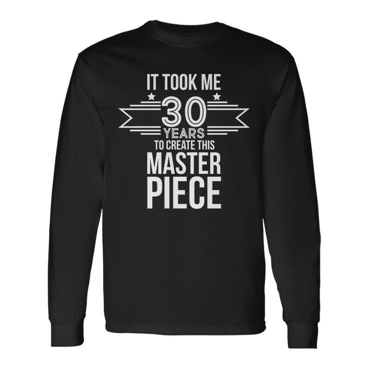 It Took Me 30 Years To Create This Masterpiece 30Th Birthday Tshirt Long Sleeve T-Shirt
