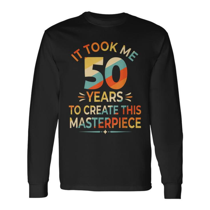 It Took Me 50 Years To Create This Masterpiece 50Th Birthday Long Sleeve T-Shirt
