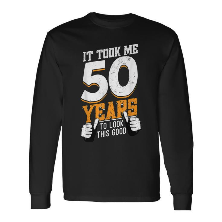 It Took Me 50 Years To Look This Good- Birthday 50 Years Old Long Sleeve T-Shirt