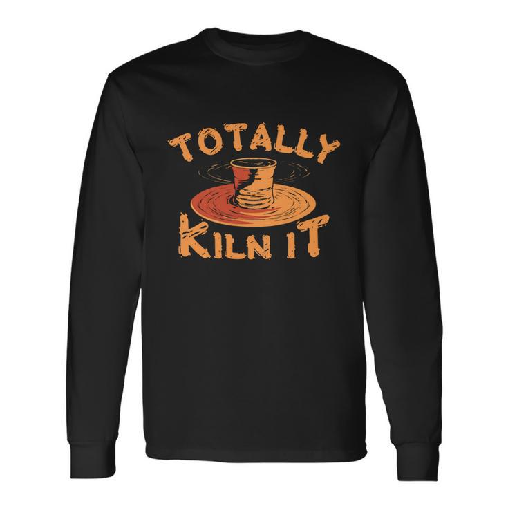 Totally Kiln It Pottery Ceramics Artist Long Sleeve T-Shirt