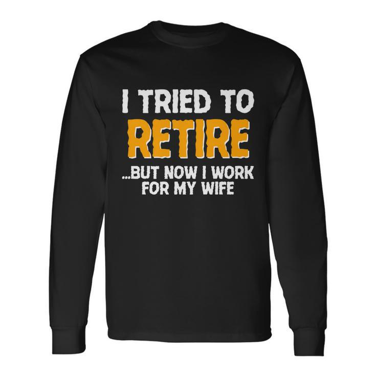 I Tried To Retire But Now I Work For My Wife Tshirt Long Sleeve T-Shirt
