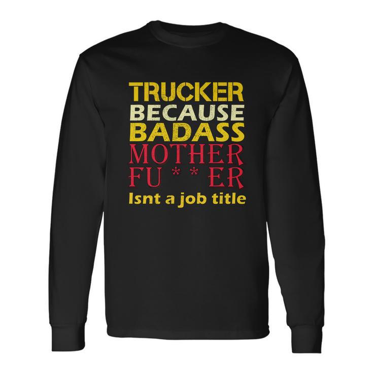 Trucker Badass Job Title Long Sleeve T-Shirt