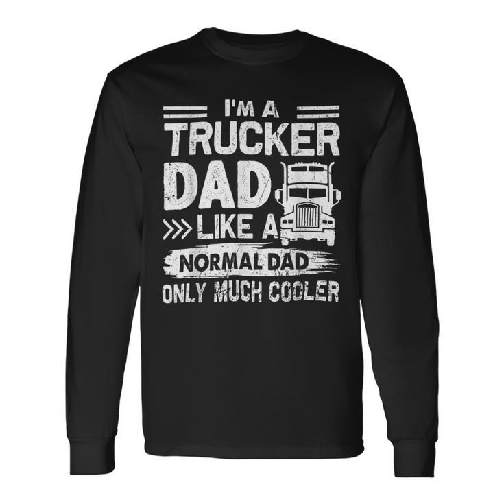 Trucker Trucker Dad Like A Normal Dad Only Much Cooler Long Sleeve T-Shirt