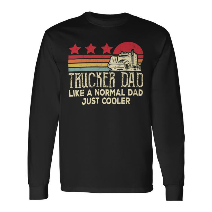Trucker Trucker Dad Like A Normal Dad Just Cooler Fathers Day Long Sleeve T-Shirt