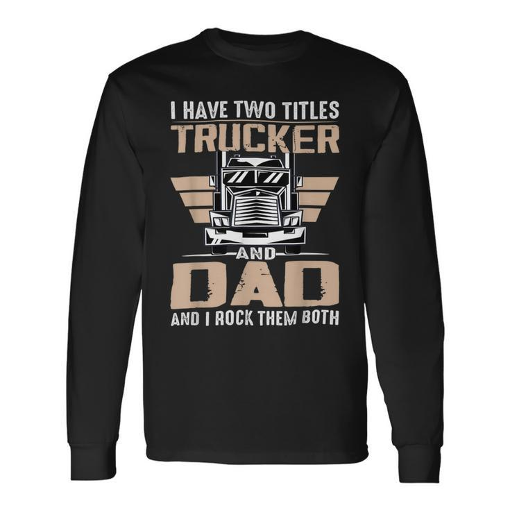 Trucker Trucker And Dad Quote Semi Truck Driver Mechanic V2 Long Sleeve T-Shirt