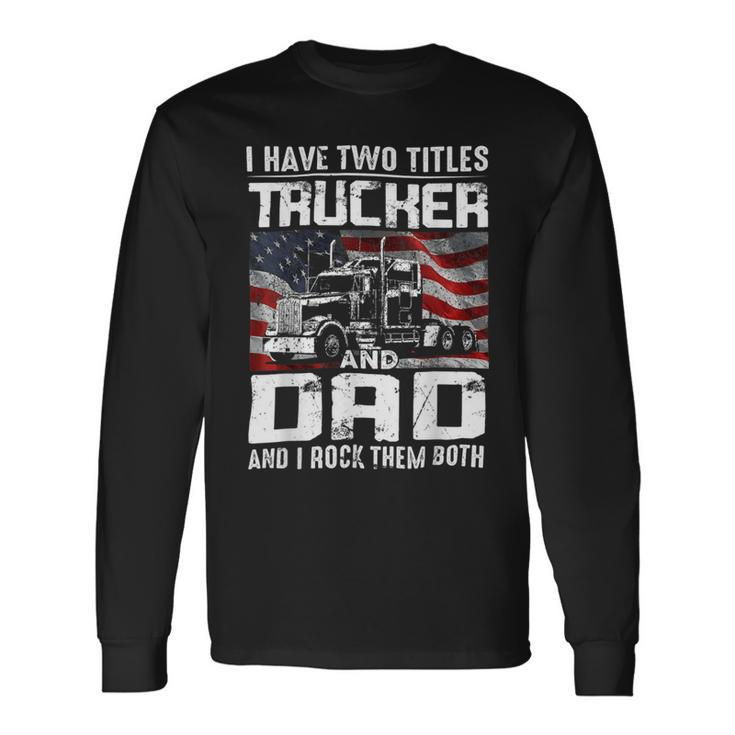 Trucker Trucker Dad I Have Two Titles Trucker And Dad Long Sleeve T-Shirt