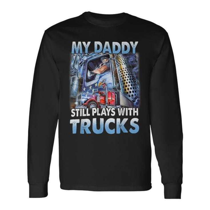 Trucker Trucker Fathers Day My Daddy Still Plays With Trucks Long Sleeve T-Shirt