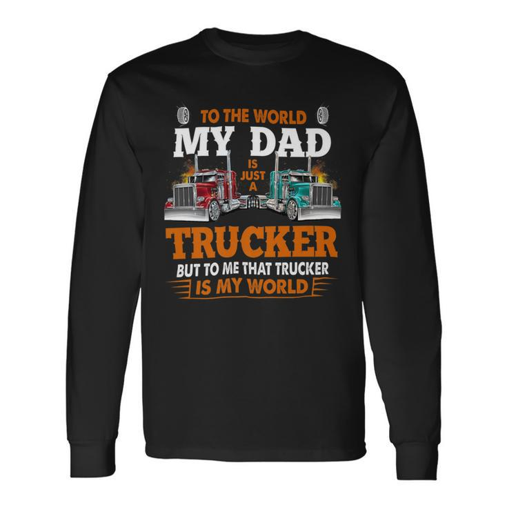 Trucker Trucker Fathers Day To The World My Dad Is Just A Trucker Long Sleeve T-Shirt