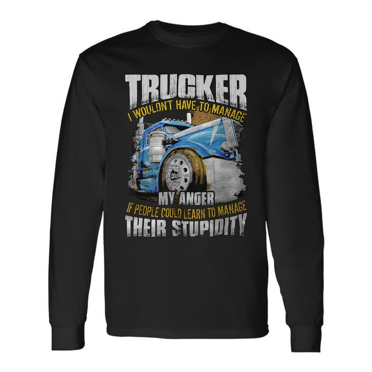 Trucker Trucker I Wouldnt Have To Manage My Anger Long Sleeve T-Shirt