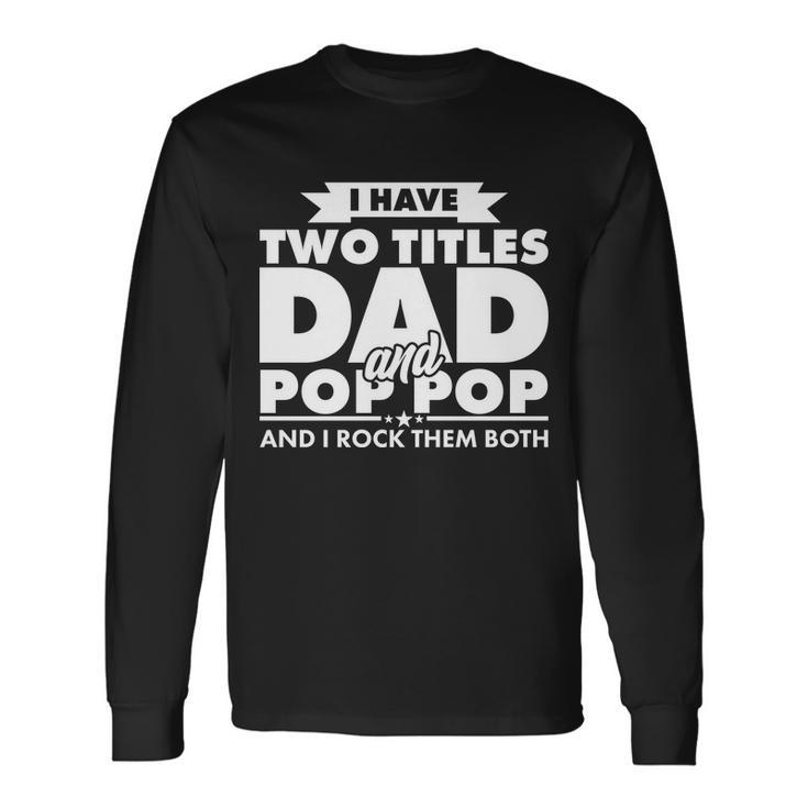 I Have Two Titles Dad And Pop Pop Tshirt Long Sleeve T-Shirt