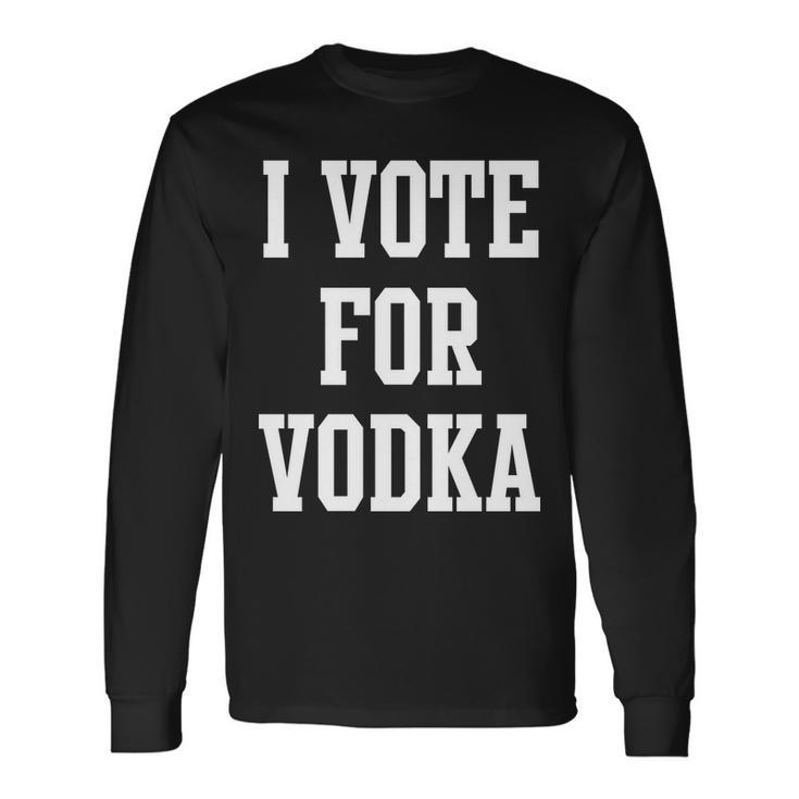 I Vote For Vodka Long Sleeve T-Shirt