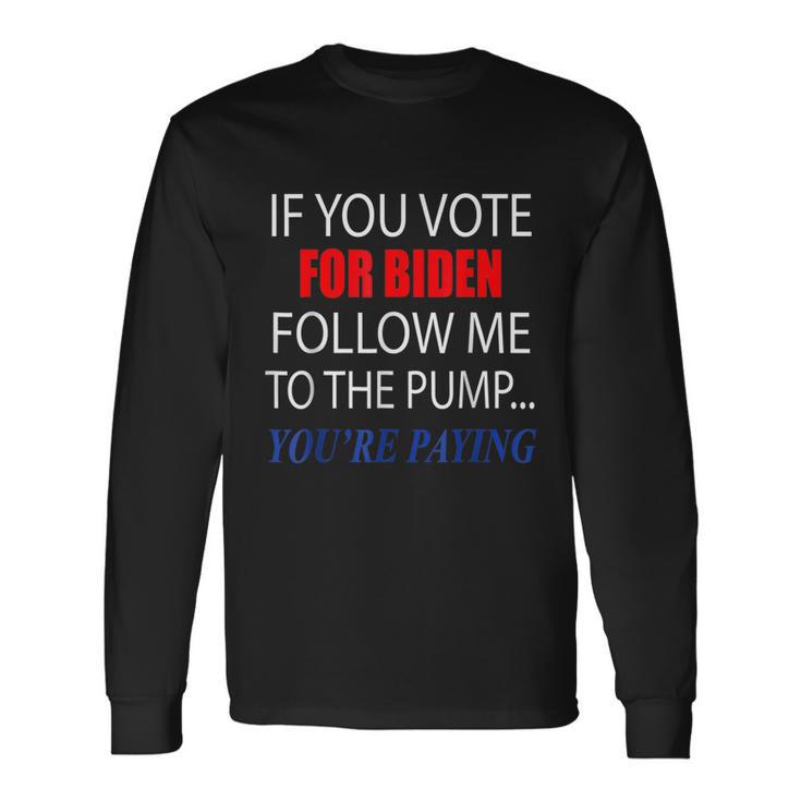 If You Voted For Biden Follow Me To Pump Youre Paying Tshirt Long Sleeve T-Shirt