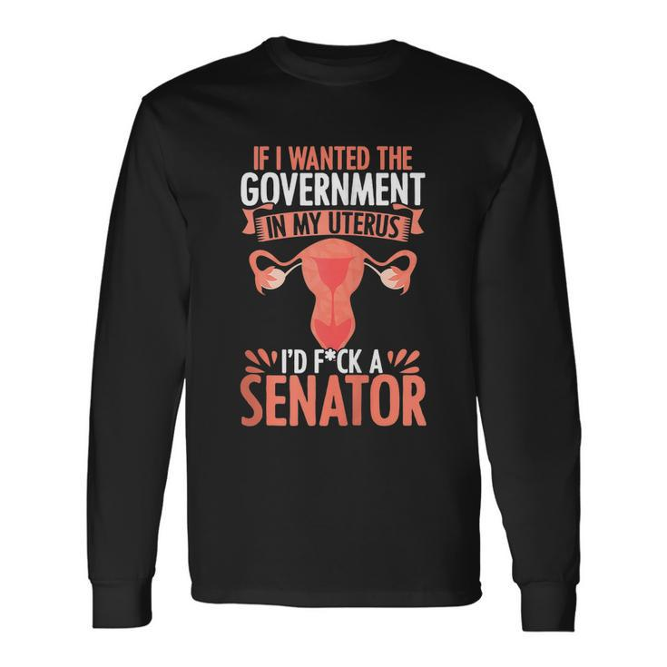 If I Want The Government In My Uterus I Fuck The Senator Uterus Abortion Rights Long Sleeve T-Shirt