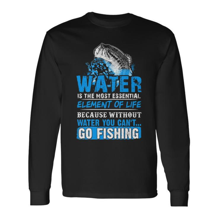 Water Without It You Cant Go Fishing Long Sleeve T-Shirt