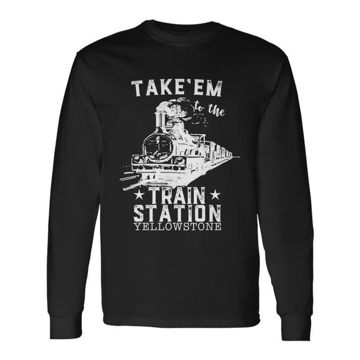 Western Coountry Yellowstone Take Em To The Train Station Tshirt Long Sleeve T-Shirt