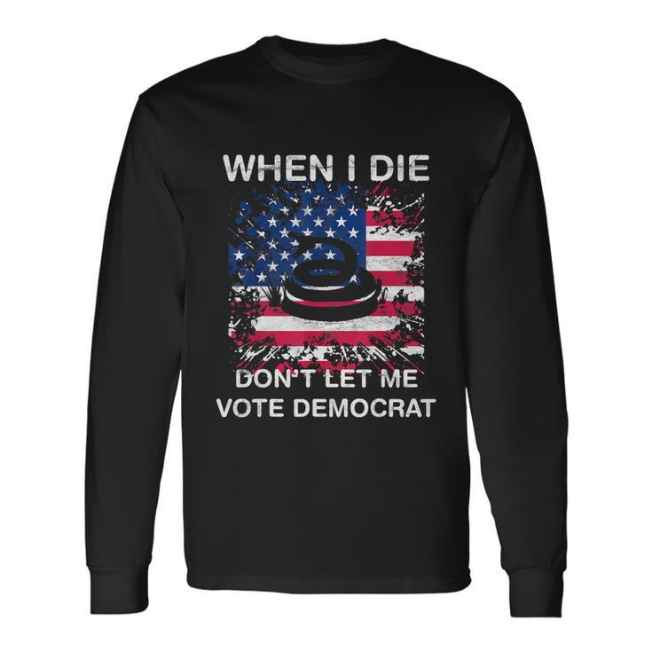 When I Die Dont Let Me Vote Democrat Pro America Anti Biden Long Sleeve T-Shirt