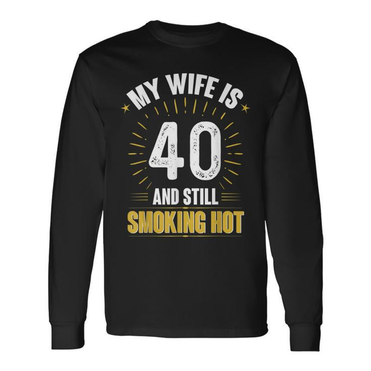 My Wife Is 40 And Still Smoking Hot Wifes 40Th Birthday Long Sleeve T-Shirt