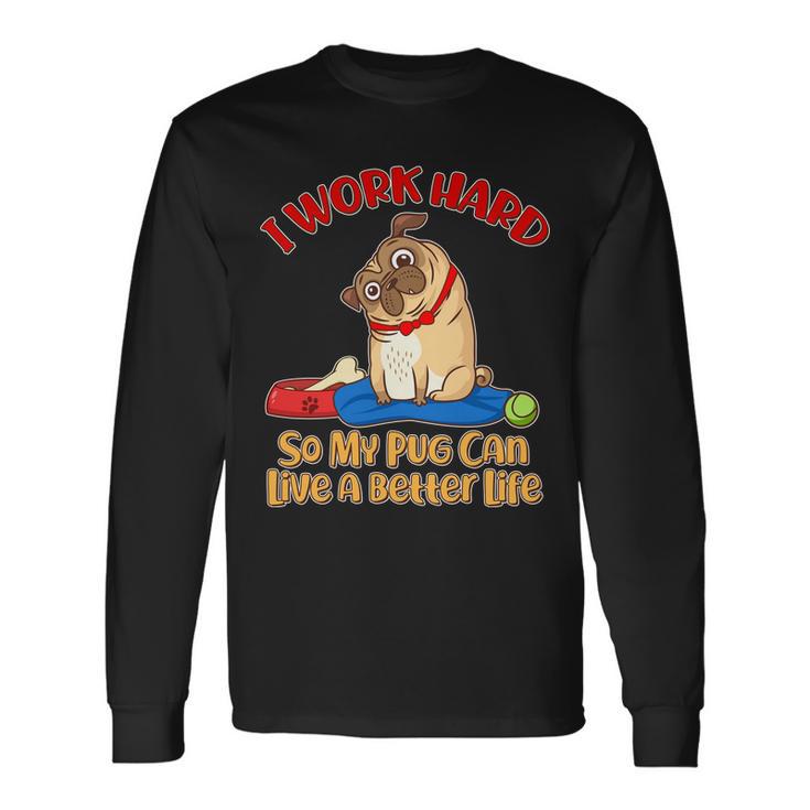 I Work Hard So My Pug Can Live A Better Life Long Sleeve T-Shirt Gifts ideas