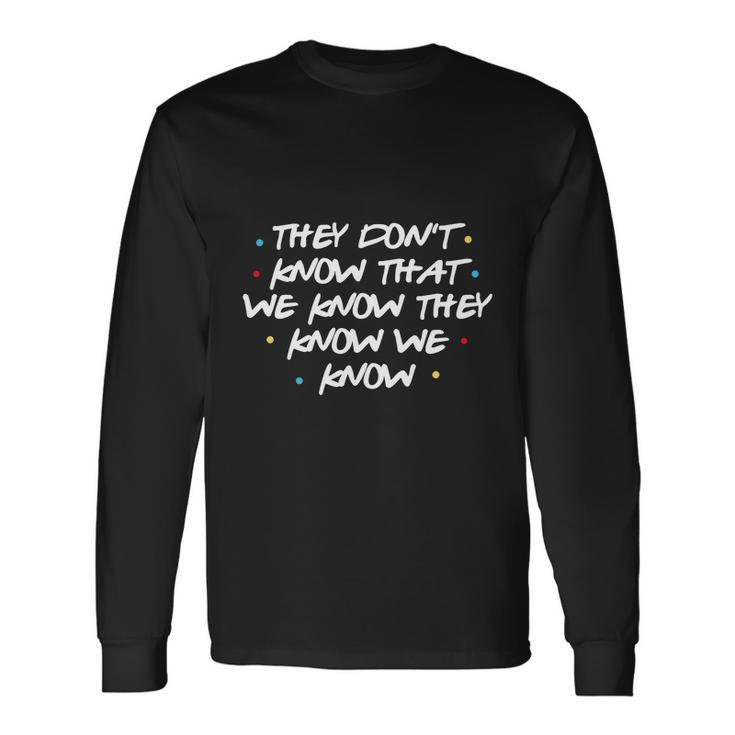 They Dont Know That We Know They Know We Know Long Sleeve T-Shirt