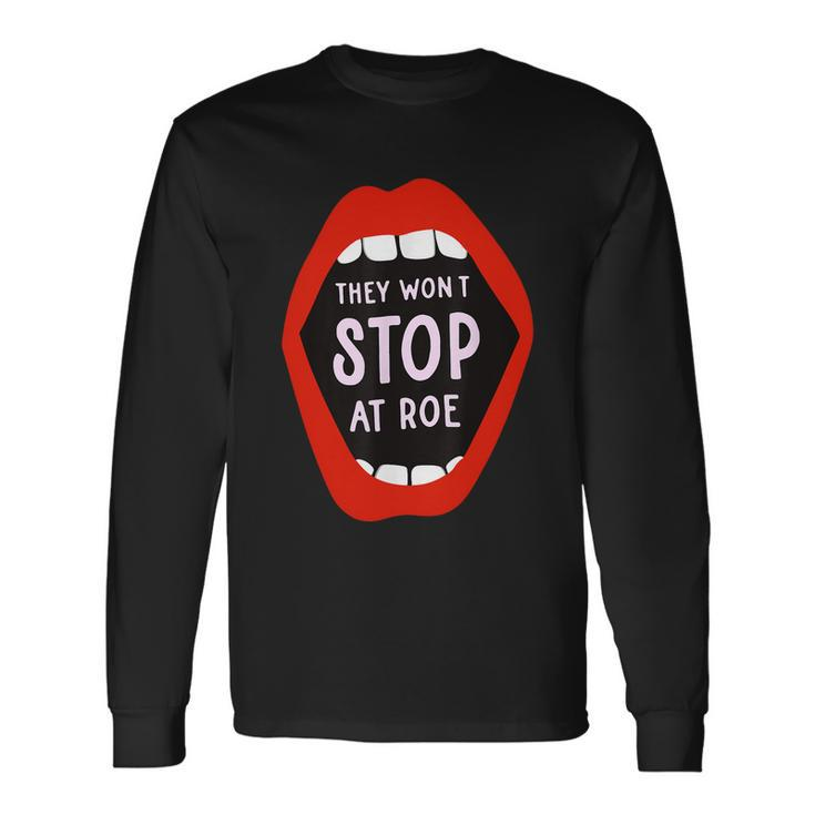 They Wont Stop At Roe Pro Choice We Wont Go Back Long Sleeve T-Shirt