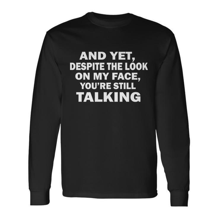 And Yet Despite The Look On My Face Youre Still Talking Long Sleeve T-Shirt