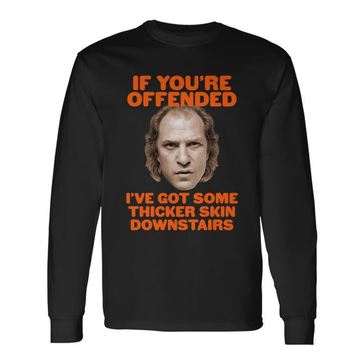 If Youre Offended Ive Got Some Thicker Skin Downstairs Long Sleeve T-Shirt