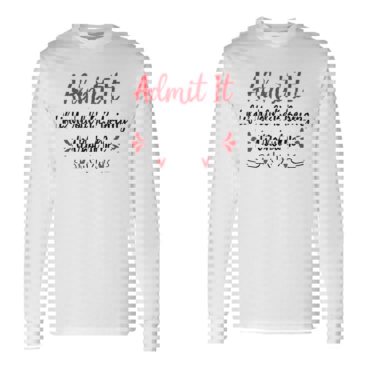 Admit It Life Would Be Boring Without Me Long Sleeve T-Shirt