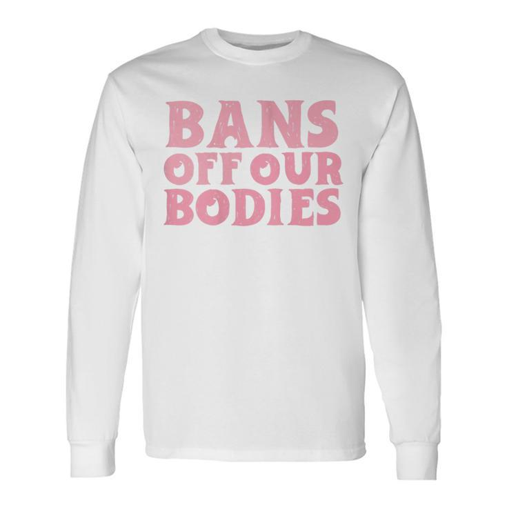 Bans Off Our Bodies Rights Feminism Pro Choice Long Sleeve T-Shirt