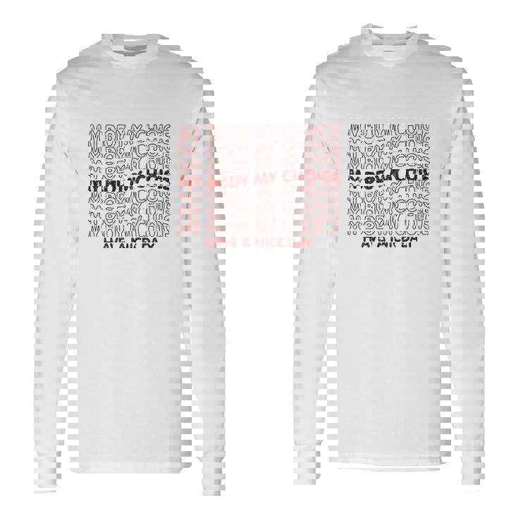 My Body My Choice Pro Choice Have A Nice Day Long Sleeve T-Shirt