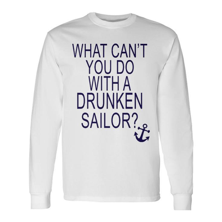 What Cant You Do With A Drunken Sailor Long Sleeve T-Shirt