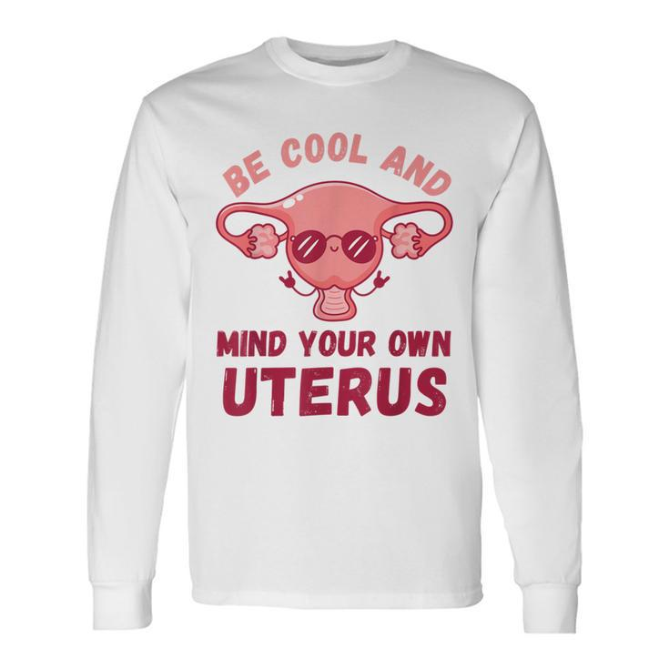 Be Cool And Mind Your Own Uterus Pro Choice Rights Long Sleeve T-Shirt