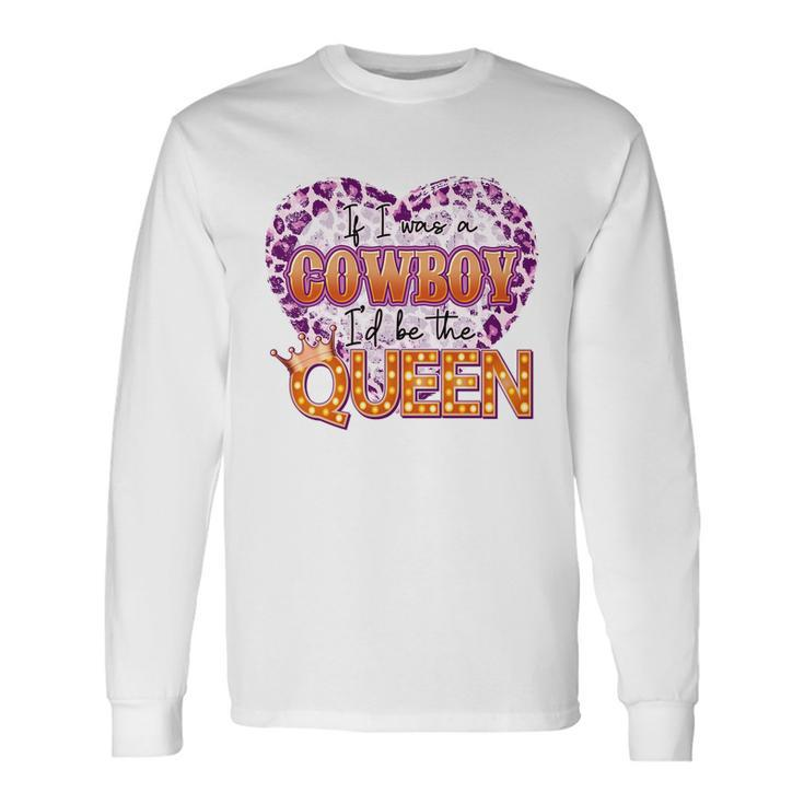 If I Was A Cowboy Id Be The Queen Long Sleeve T-Shirt Gifts ideas