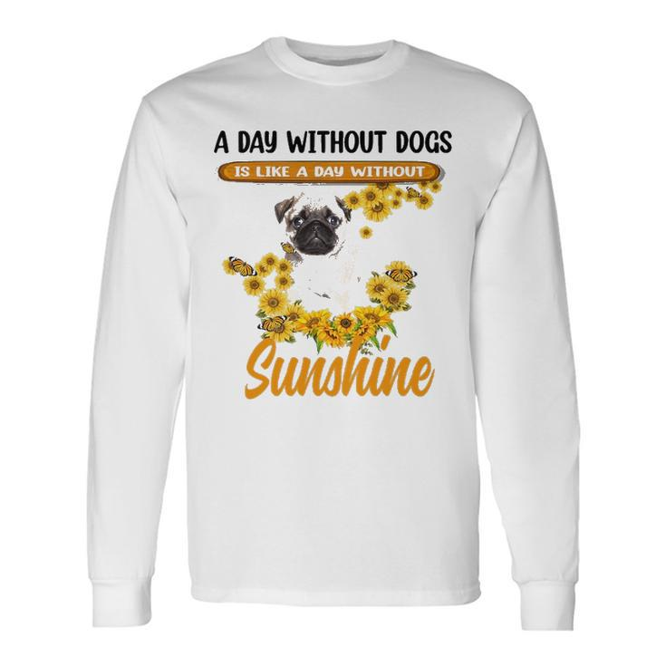 A Day Without Dogs Is Like A Day Without Sunshine Sunflower Pug Lovers Long Sleeve T-Shirt